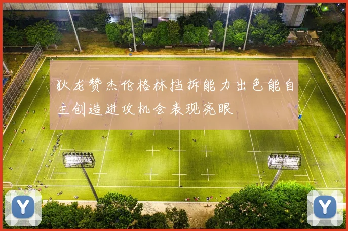狄龙赞杰伦格林挡拆能力出色能自主创造进攻机会表现亮眼
