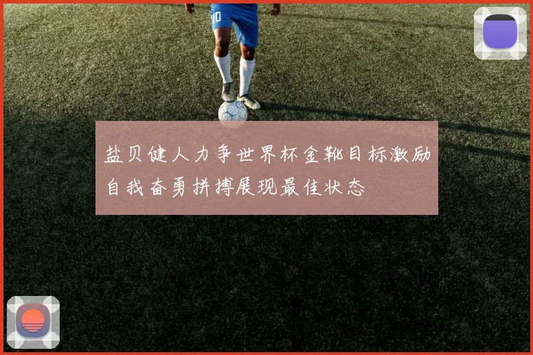 盐贝健人力争世界杯金靴目标激励自我奋勇拼搏展现最佳状态