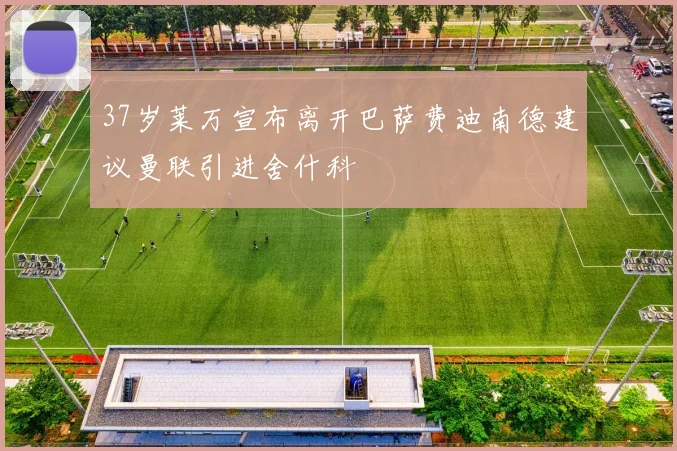 37岁莱万宣布离开巴萨费迪南德建议曼联引进舍什科
