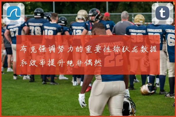 布克强调努力的重要性称狄龙数据和效率提升绝非偶然