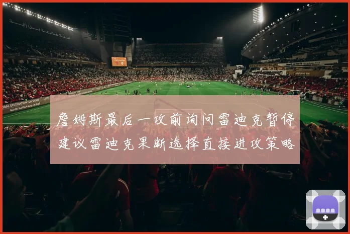 詹姆斯最后一攻前询问雷迪克暂停建议雷迪克果断选择直接进攻策略