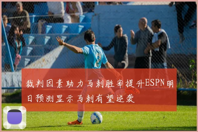 裁判因素助力马刺胜率提升ESPN明日预测显示马刺有望逆袭