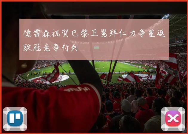 德雷森祝贺巴黎卫冕拜仁力争重返欧冠竞争行列