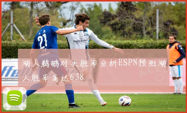 湖人鹈鹕对决胜率分析ESPN预测湖人胜率高达638