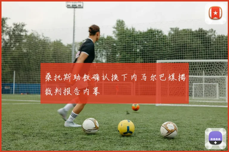 桑托斯助教确认换下内马尔巴媒揭裁判报告内幕